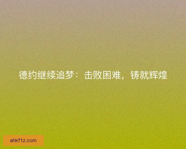 德约继续追梦：击败困难，铸就辉煌