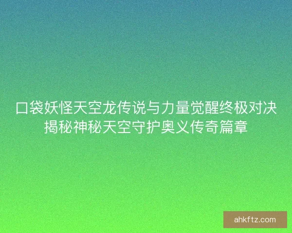 口袋妖怪天空龙传说与力量觉醒终极对决揭秘神秘天空守护奥义传奇篇章