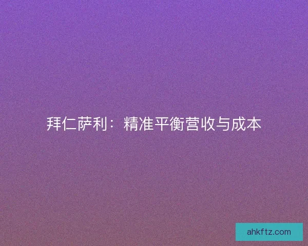 拜仁萨利：精准平衡营收与成本