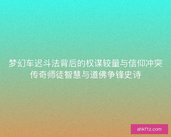 梦幻车迟斗法背后的权谋较量与信仰冲突传奇师徒智慧与道佛争锋史诗