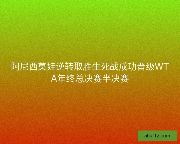 阿尼西莫娃逆转取胜生死战成功晋级WTA年终总决赛半决赛